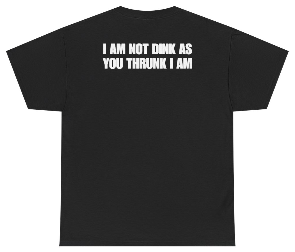 Funny I Am Not Dink As You Thrunk I Am Tee (BACKPRINT) T-Shirt featuring bold sarcastic humor and graphic design, perfect for casual wear and humor lovers
