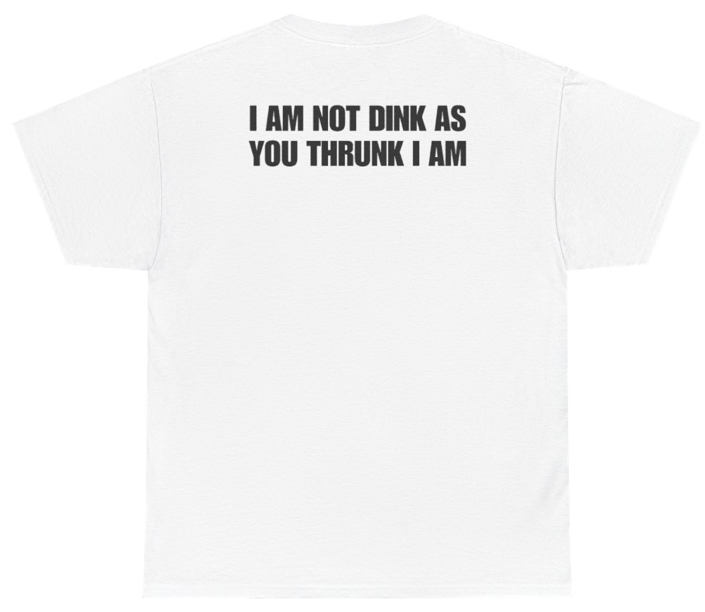 Funny I Am Not Dink As You Thrunk I Am Tee (BACKPRINT) T-Shirt featuring bold sarcastic humor and graphic design, perfect for casual wear and humor lovers