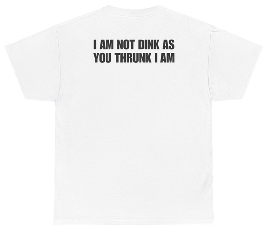 Funny I Am Not Dink As You Thrunk I Am Tee (BACKPRINT) T-Shirt featuring bold sarcastic humor and graphic design, perfect for casual wear and humor lovers