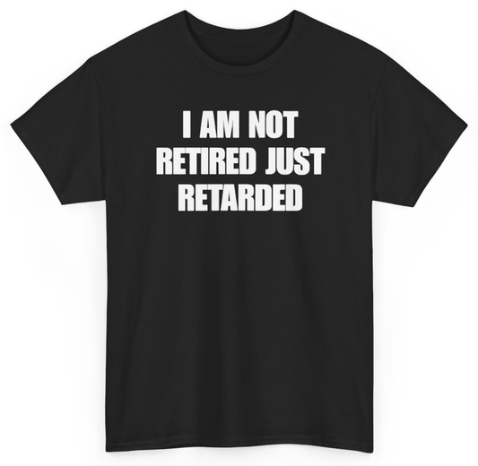 Funny I Am Not Retired Just Retarded T-Shirt featuring bold sarcastic humor and graphic design, perfect for casual wear and humor lovers