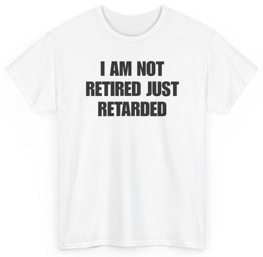 Funny I Am Not Retired Just Retarded T-Shirt featuring bold sarcastic humor and graphic design, perfect for casual wear and humor lovers