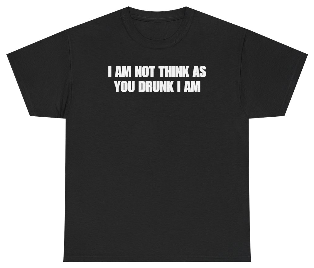 Funny I Am Not Think As You Drunk I Am Tee T-Shirt featuring bold sarcastic humor and graphic design, perfect for casual wear and humor lovers
