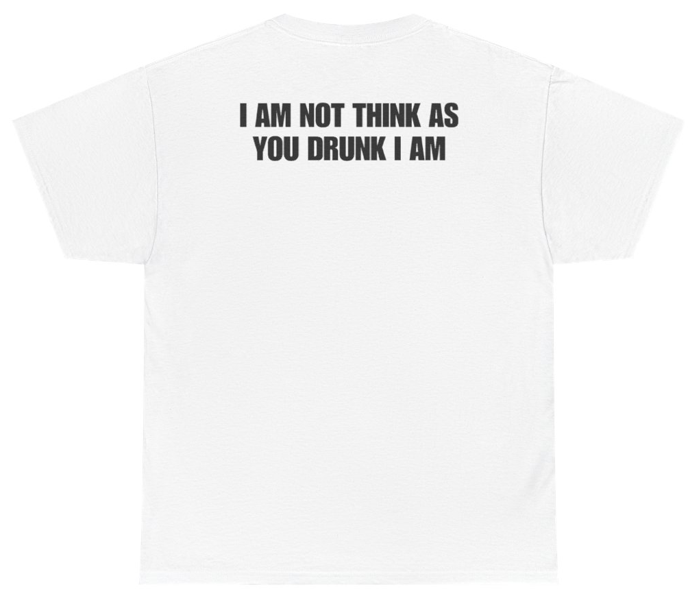 Funny I Am Not Think As You Drunk I Am Tee (BACKPRINT) T-Shirt featuring bold sarcastic humor and graphic design, perfect for casual wear and humor lovers