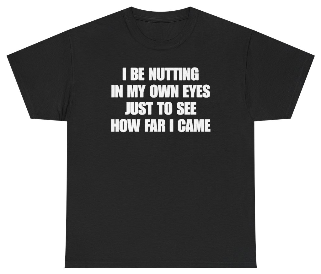 Funny I Be Nutting In My Own Eyes Just To See How Far I Came Tee T-Shirt featuring bold sarcastic humor and graphic design, perfect for casual wear and humor lovers