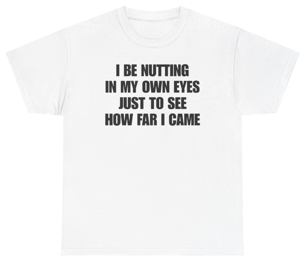 Funny I Be Nutting In My Own Eyes Just To See How Far I Came Tee T-Shirt featuring bold sarcastic humor and graphic design, perfect for casual wear and humor lovers