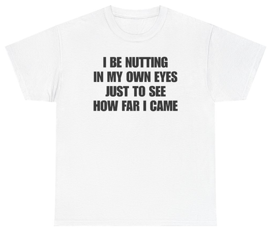 Funny I Be Nutting In My Own Eyes Just To See How Far I Came Tee T-Shirt featuring bold sarcastic humor and graphic design, perfect for casual wear and humor lovers
