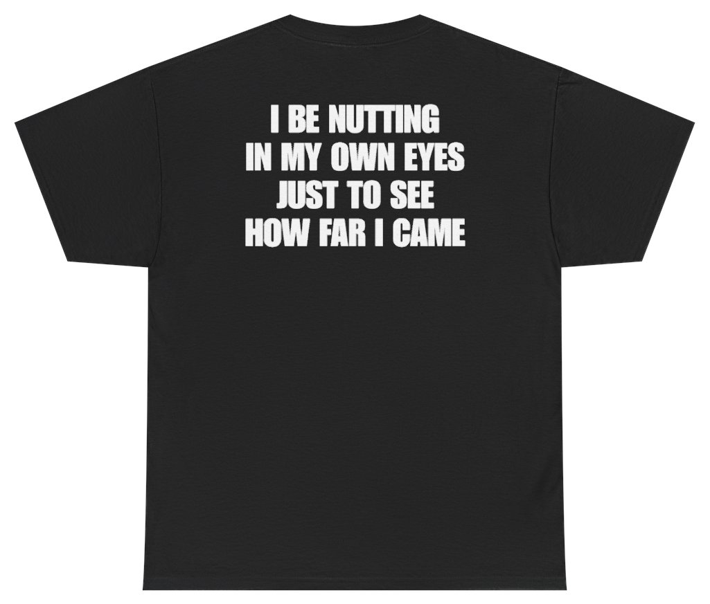 Funny I Be Nutting In My Own Eyes Just To See How Far I Came Tee (BACKPRINT) T-Shirt featuring bold sarcastic humor and graphic design, perfect for casual wear and humor lovers