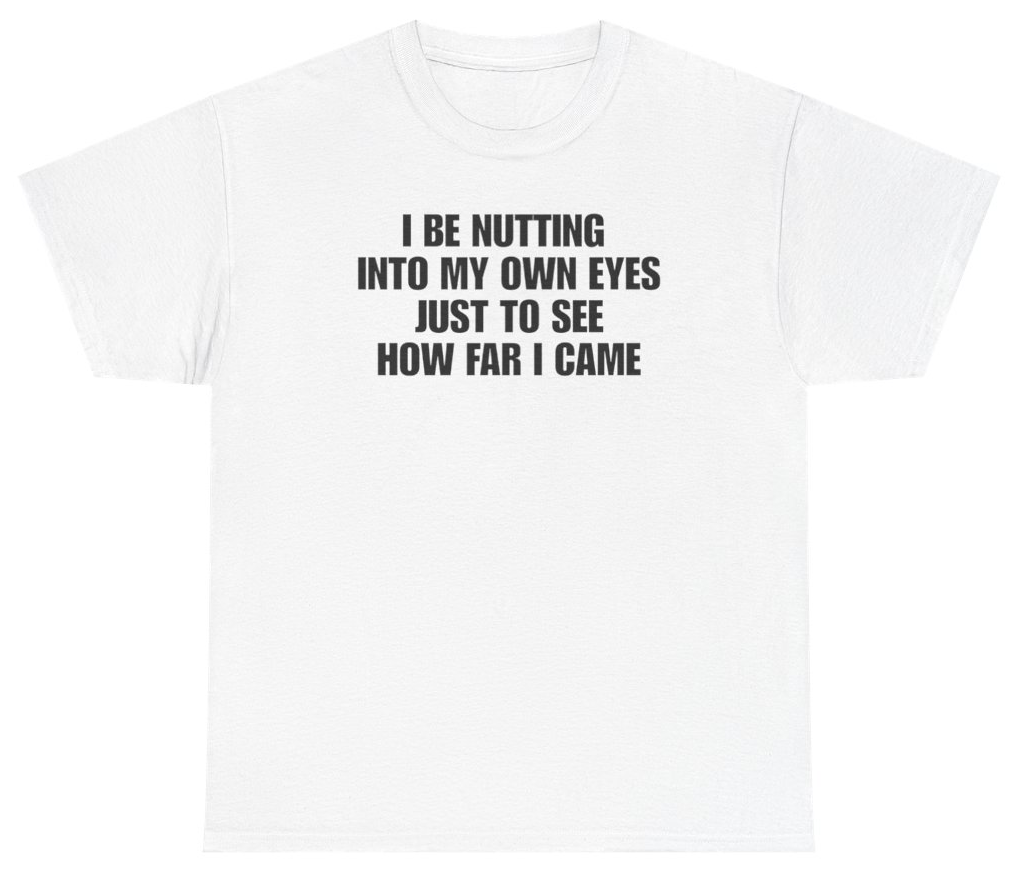 Funny I Be Nutting Into My Own Eyes Just To See How Far I Came Tee T-Shirt featuring bold sarcastic humor and graphic design, perfect for casual wear and humor lovers