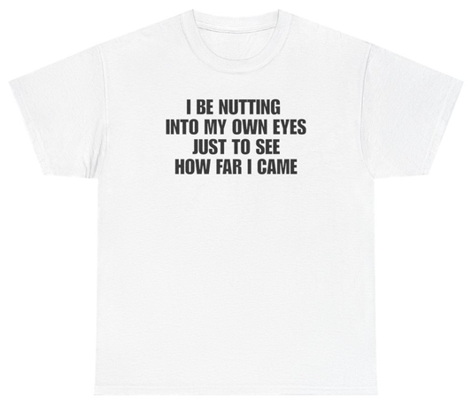 Funny I Be Nutting Into My Own Eyes Just To See How Far I Came Tee T-Shirt featuring bold sarcastic humor and graphic design, perfect for casual wear and humor lovers