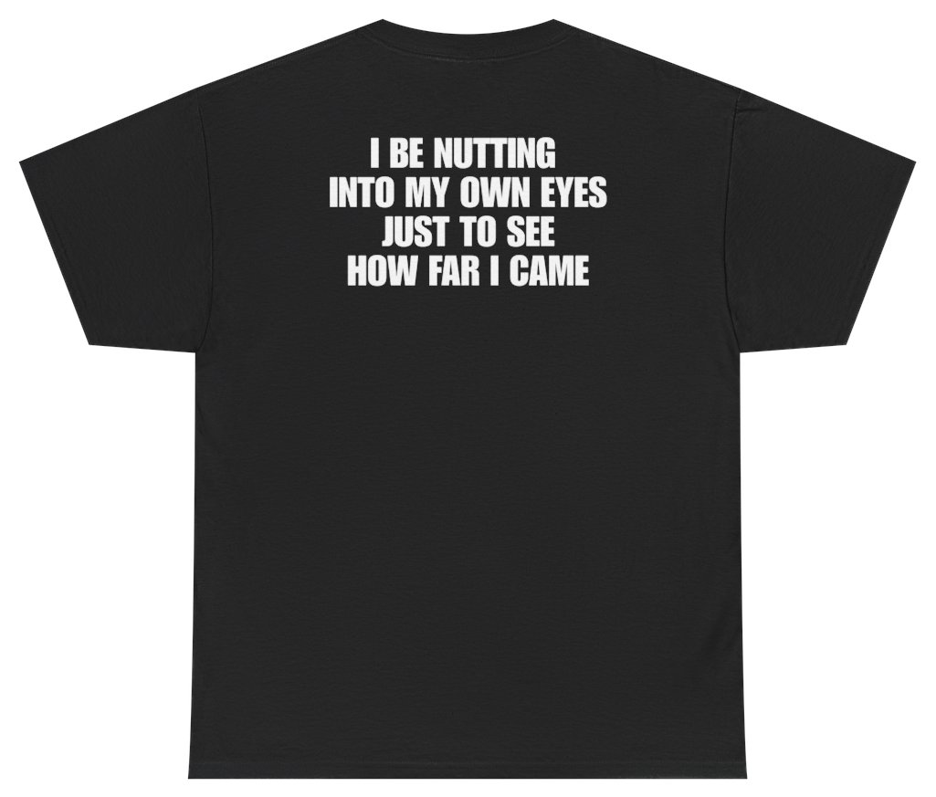 Funny I Be Nutting Into My Own Eyes Just To See How Far I Came Tee (BACKPRINT) T-Shirt featuring bold sarcastic humor and graphic design, perfect for casual wear and humor lovers