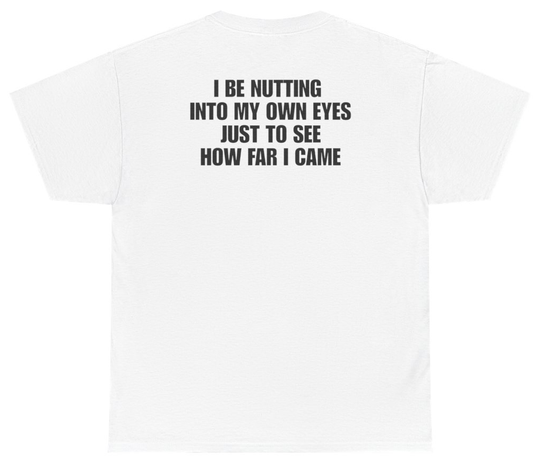 Funny I Be Nutting Into My Own Eyes Just To See How Far I Came Tee (BACKPRINT) T-Shirt featuring bold sarcastic humor and graphic design, perfect for casual wear and humor lovers