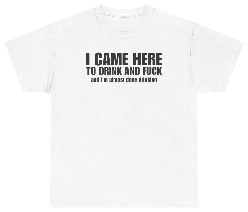 Funny I Came Here To Drink And F*ck And I'm Almost Done Drinking Tee T-Shirt featuring bold sarcastic humor and graphic design, perfect for casual wear and humor lovers