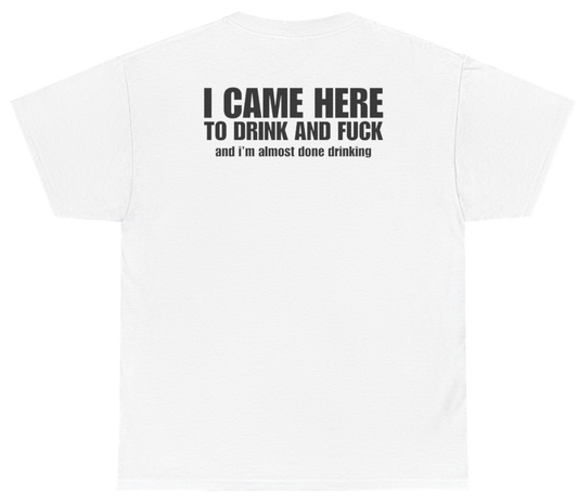 Funny I Came Here To Drink And F*ck And I'm Almost Done Drinking Tee (BACKPRINT) T-Shirt featuring bold sarcastic humor and graphic design, perfect for casual wear and humor lovers