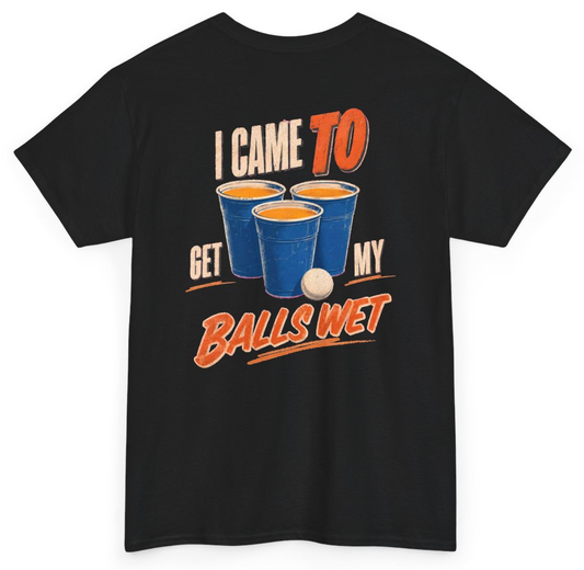 Funny I Came To Get My Balls Wet (BACKPRINT) T-Shirt featuring bold sarcastic humor and graphic design, perfect for casual wear and humor lovers
