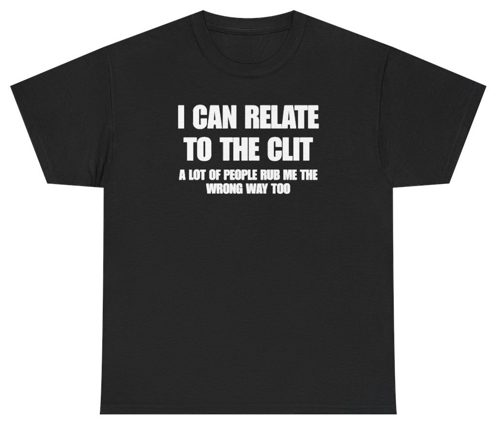 Funny I Can Relate To The Clit A Lot Of People Rub Me The Wrong Way Too Tee T-Shirt featuring bold sarcastic humor and graphic design, perfect for casual wear and humor lovers