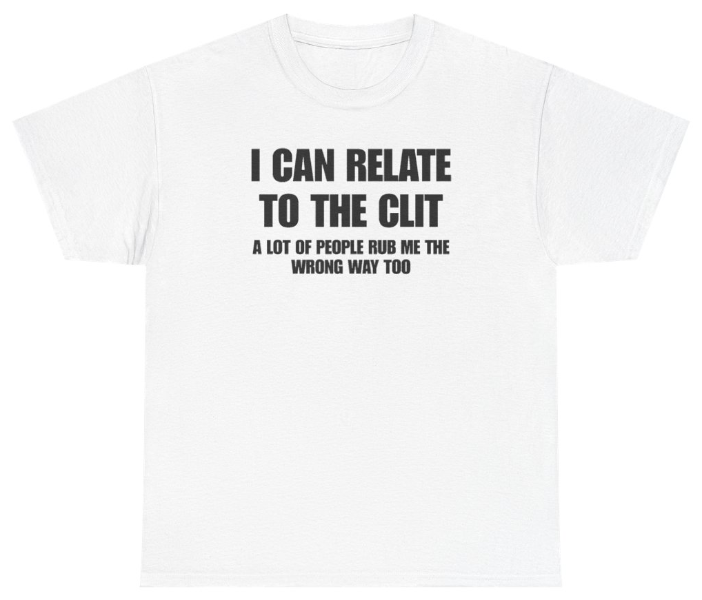 Funny I Can Relate To The Clit A Lot Of People Rub Me The Wrong Way Too Tee T-Shirt featuring bold sarcastic humor and graphic design, perfect for casual wear and humor lovers
