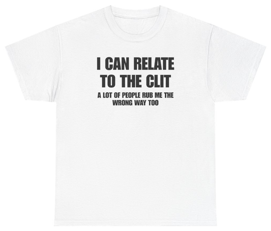 Funny I Can Relate To The Clit A Lot Of People Rub Me The Wrong Way Too Tee T-Shirt featuring bold sarcastic humor and graphic design, perfect for casual wear and humor lovers