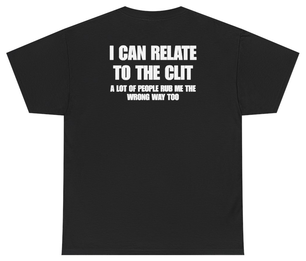 Funny I Can Relate To The Clit A Lot Of People Rub Me The Wrong Way Too Tee (BACKPRINT) T-Shirt featuring bold sarcastic humor and graphic design, perfect for casual wear and humor lovers