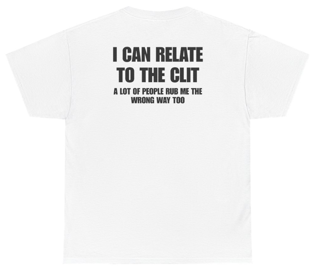 Funny I Can Relate To The Clit A Lot Of People Rub Me The Wrong Way Too Tee (BACKPRINT) T-Shirt featuring bold sarcastic humor and graphic design, perfect for casual wear and humor lovers