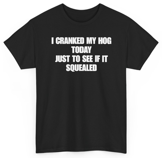 Funny I Cranked My Hog Today Just To See If It Squealed T-Shirt featuring bold sarcastic humor and graphic design, perfect for casual wear and humor lovers