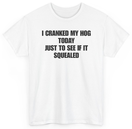 Funny I Cranked My Hog Today Just To See If It Squealed T-Shirt featuring bold sarcastic humor and graphic design, perfect for casual wear and humor lovers