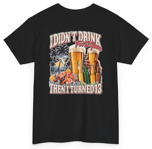 Funny I Didn't Drink For 12 Years Then I Turned 13 (BACKPRINT) T-Shirt featuring bold sarcastic humor and graphic design, perfect for casual wear and humor lovers