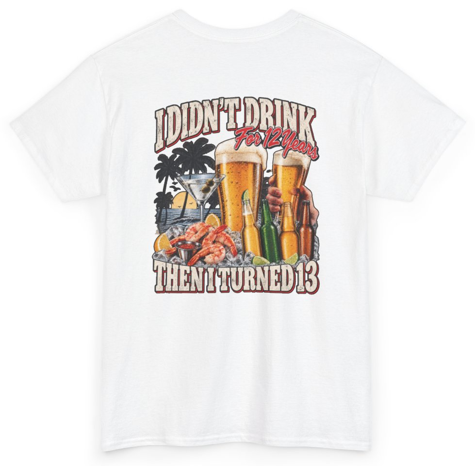 Funny I Didn't Drink For 12 Years Then I Turned 13 (BACKPRINT) T-Shirt featuring bold sarcastic humor and graphic design, perfect for casual wear and humor lovers
