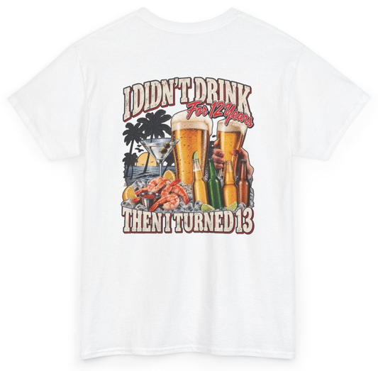 Funny I Didn't Drink For 12 Years Then I Turned 13 (BACKPRINT) T-Shirt featuring bold sarcastic humor and graphic design, perfect for casual wear and humor lovers