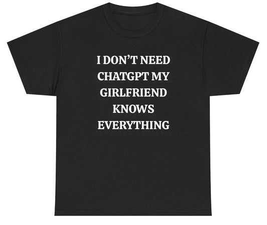 Funny boyfriend graphic shirt that says “I Don’t Need ChatGPT My Girlfriend Knows Everything.”