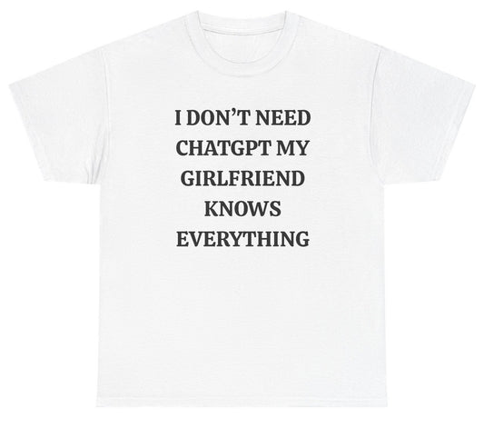 Funny boyfriend graphic shirt that says “I Don’t Need ChatGPT My Girlfriend Knows Everything.”