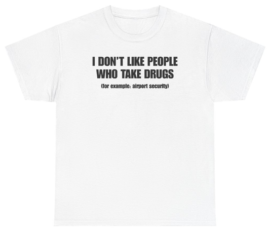 Funny I Don't Like People Who Take Drugs For Example Airport Security Tee T-Shirt featuring bold sarcastic humor and graphic design, perfect for casual wear and humor lovers