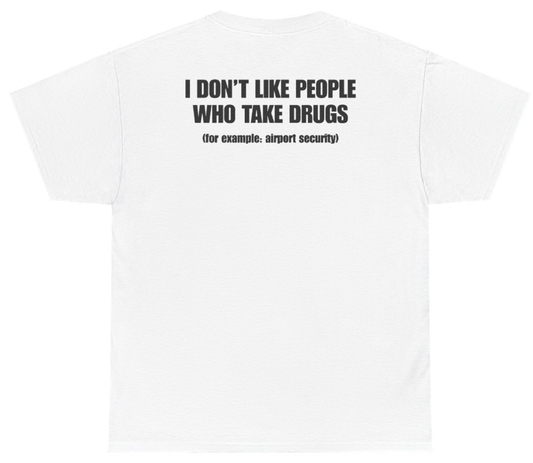 Funny I Don't Like People Who Take Drugs For Example Airport Security Tee (BACKPRINT) T-Shirt featuring bold sarcastic humor and graphic design, perfect for casual wear and humor lovers