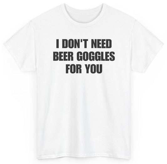 Funny I Don't Need Beer Goggles For You T-Shirt featuring bold sarcastic humor and graphic design, perfect for casual wear and humor lovers