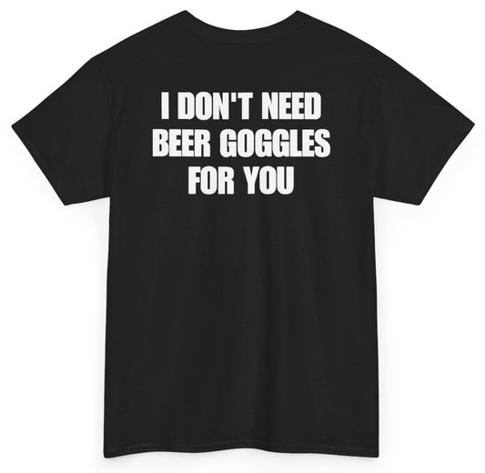 Funny I Don't Need Beer Goggles For You (BACKPRINT) T-Shirt featuring bold sarcastic humor and graphic design, perfect for casual wear and humor lovers