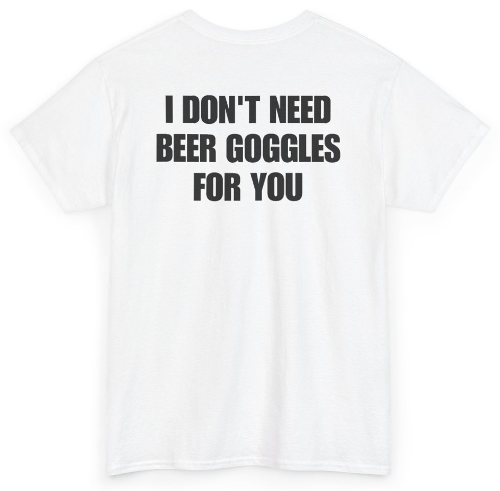 Funny I Don't Need Beer Goggles For You (BACKPRINT) T-Shirt featuring bold sarcastic humor and graphic design, perfect for casual wear and humor lovers
