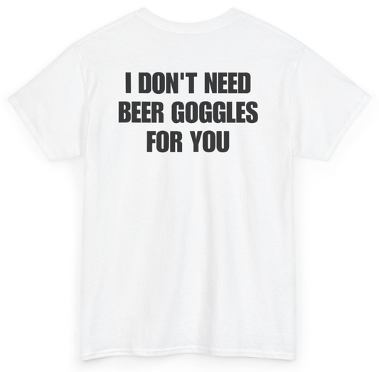 Funny I Don't Need Beer Goggles For You (BACKPRINT) T-Shirt featuring bold sarcastic humor and graphic design, perfect for casual wear and humor lovers