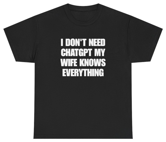 Funny I Don't Need ChatGPT My Wife Knows Everything Tee T-Shirt featuring bold sarcastic humor and graphic design, perfect for casual wear and humor lovers