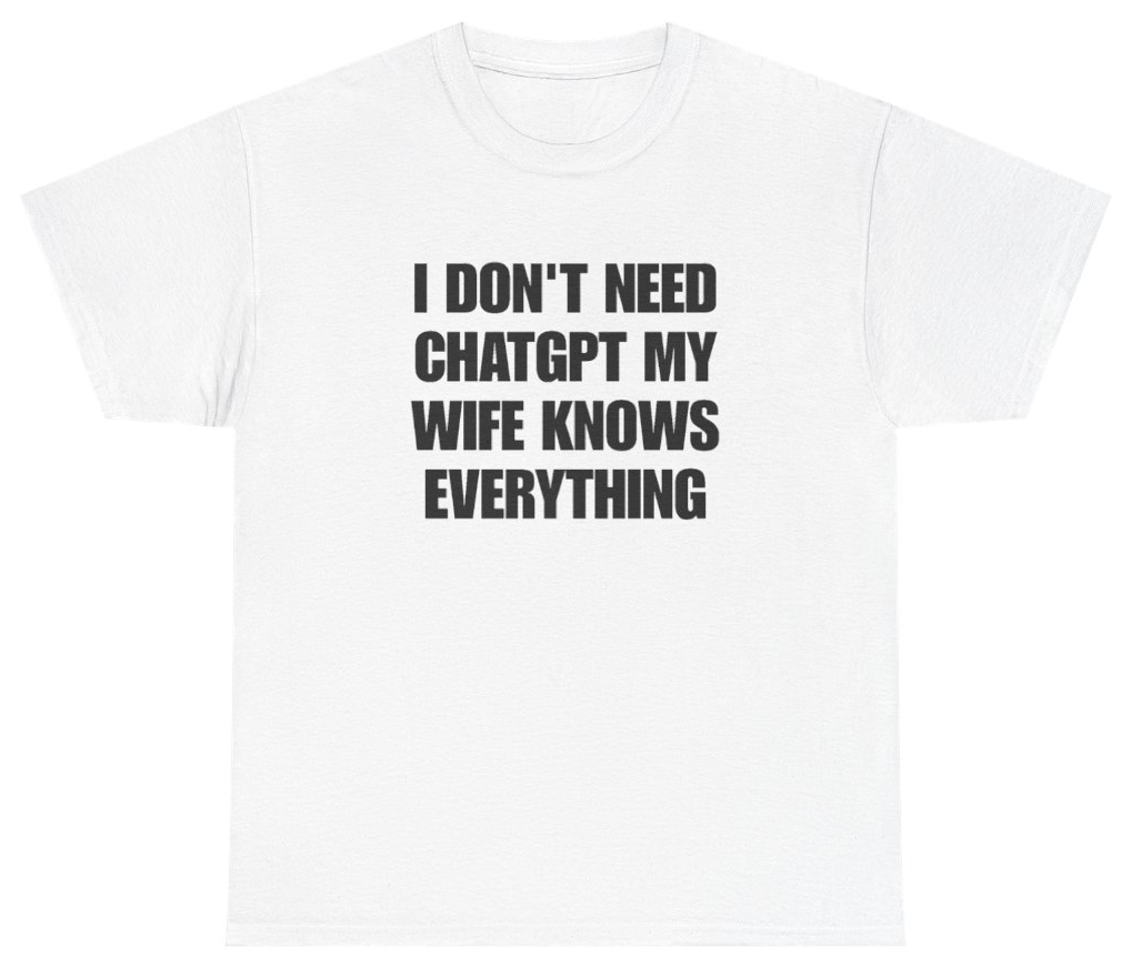 Funny I Don't Need ChatGPT My Wife Knows Everything Tee T-Shirt featuring bold sarcastic humor and graphic design, perfect for casual wear and humor lovers