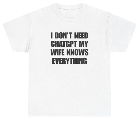 Funny I Don't Need ChatGPT My Wife Knows Everything Tee T-Shirt featuring bold sarcastic humor and graphic design, perfect for casual wear and humor lovers