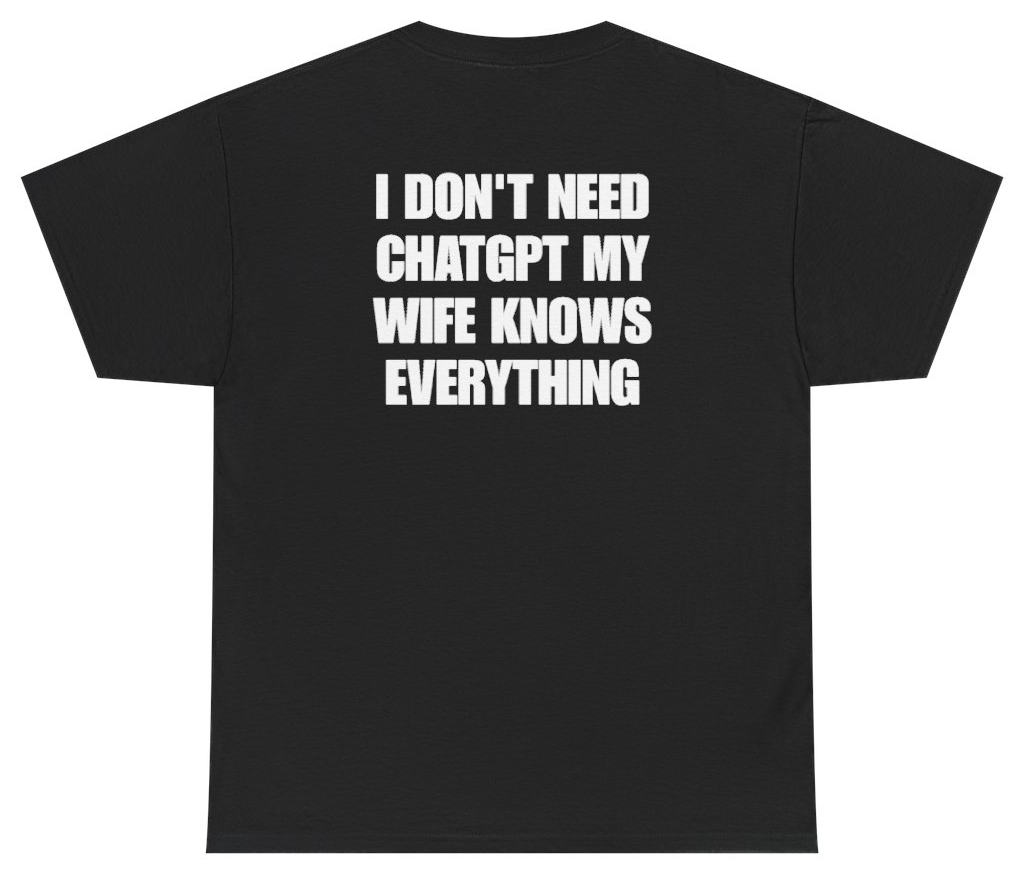 Funny I Don't Need ChatGPT My Wife Knows Everything Tee (BACKPRINT) T-Shirt featuring bold sarcastic humor and graphic design, perfect for casual wear and humor lovers
