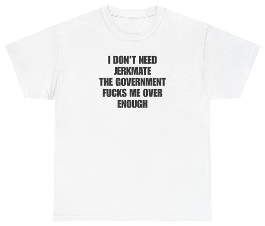 Funny I Don't Need Jerkmate The Government Fucks Me Over Enough T-Shirt featuring bold sarcastic humor and graphic design, perfect for casual wear and humor lovers