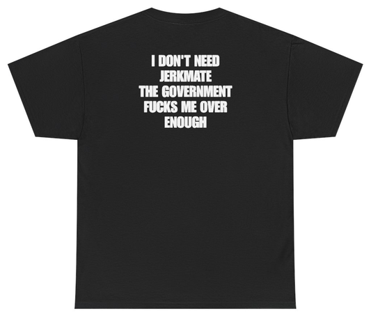 Funny I Don't Need Jerkmate The Government Fucks Me Over Enough (BACKPRINT) T-Shirt featuring bold sarcastic humor and graphic design, perfect for casual wear and humor lovers