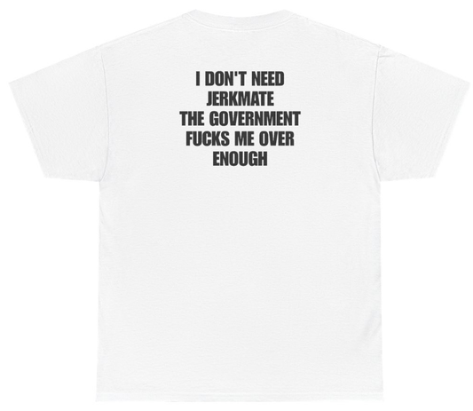Funny I Don't Need Jerkmate The Government Fucks Me Over Enough (BACKPRINT) T-Shirt featuring bold sarcastic humor and graphic design, perfect for casual wear and humor lovers