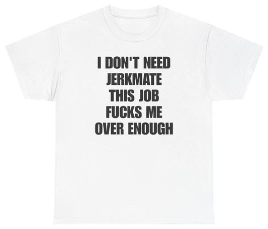 Funny I Don't Need Jerkmate This Job Fucks Me Over Enough T-Shirt featuring bold sarcastic humor and graphic design, perfect for casual wear and humor lovers