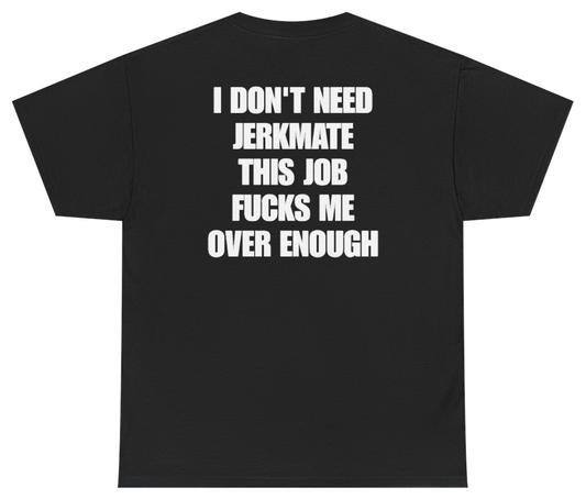 Funny I Don't Need Jerkmate This Job Fucks Me Over Enough (BACKPRINT) T-Shirt featuring bold sarcastic humor and graphic design, perfect for casual wear and humor lovers