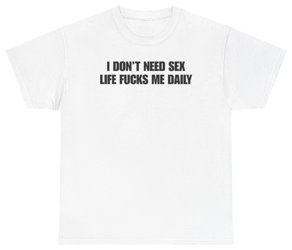 Funny I Don't Need Sex Life Fucks Me Daily Tee T-Shirt featuring bold sarcastic humor and graphic design, perfect for casual wear and humor lovers
