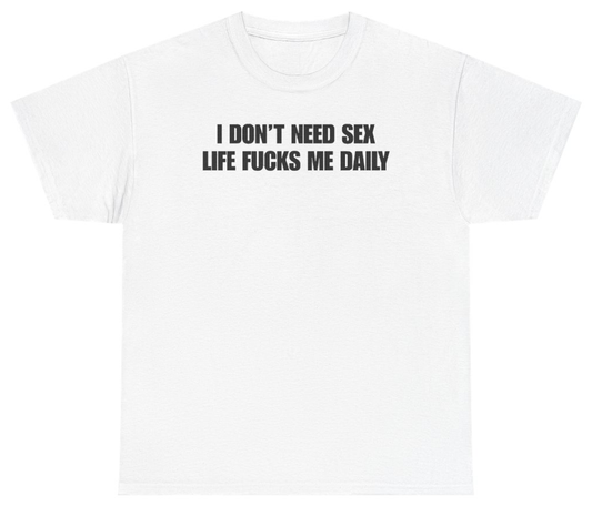 Funny I Don't Need Sex Life Fucks Me Daily Tee T-Shirt featuring bold sarcastic humor and graphic design, perfect for casual wear and humor lovers