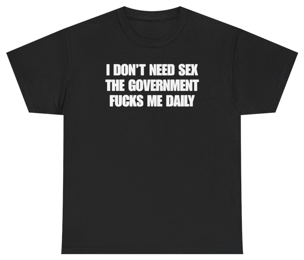 Funny I Don't Need Sex The Government Fucks Me Daily Tee T-Shirt featuring bold sarcastic humor and graphic design, perfect for casual wear and humor lovers