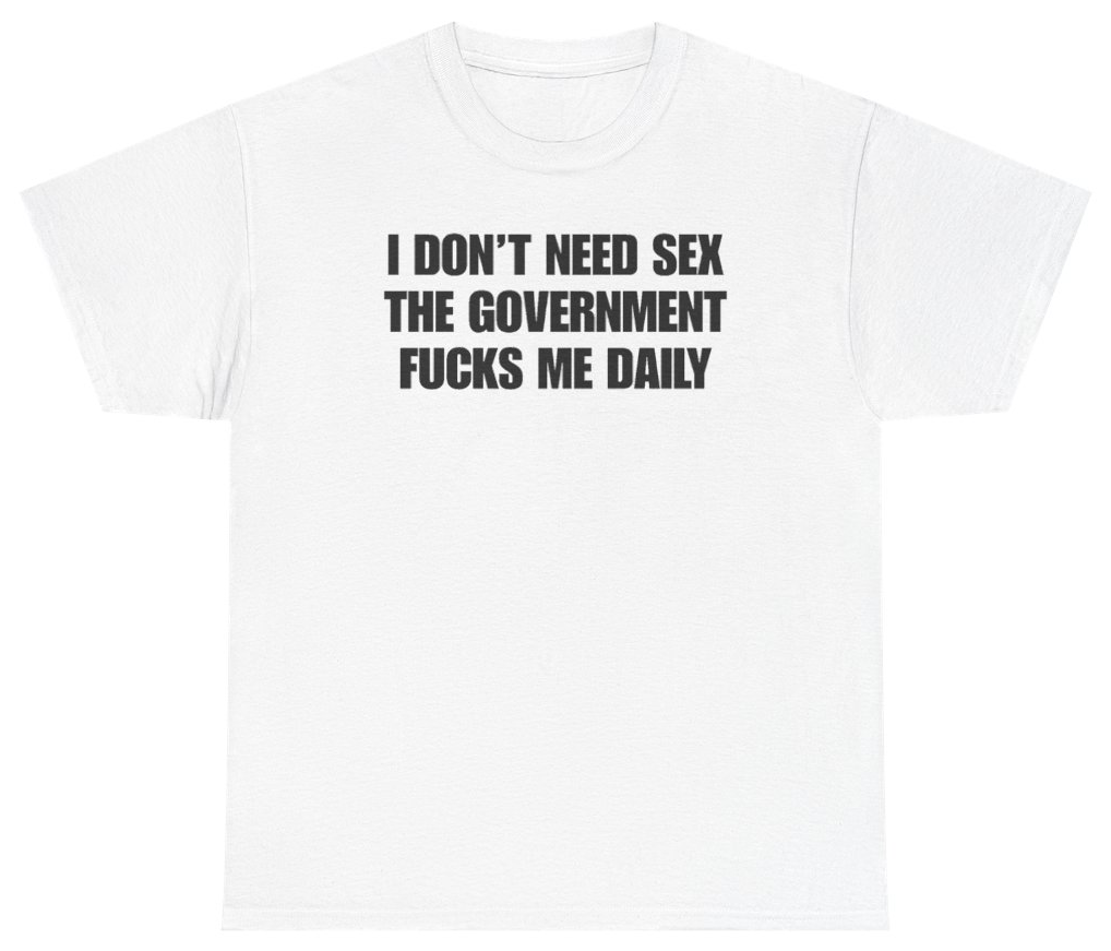 Funny I Don't Need Sex The Government Fucks Me Daily Tee T-Shirt featuring bold sarcastic humor and graphic design, perfect for casual wear and humor lovers