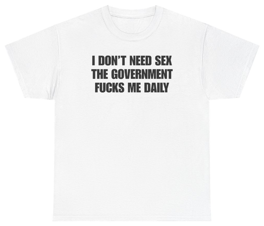 Funny I Don't Need Sex The Government Fucks Me Daily Tee T-Shirt featuring bold sarcastic humor and graphic design, perfect for casual wear and humor lovers